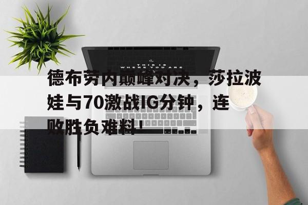 旺财28娱乐-德布劳内巅峰对决，莎拉波娃与70激战IG分钟，连败胜负难料！的简单介绍